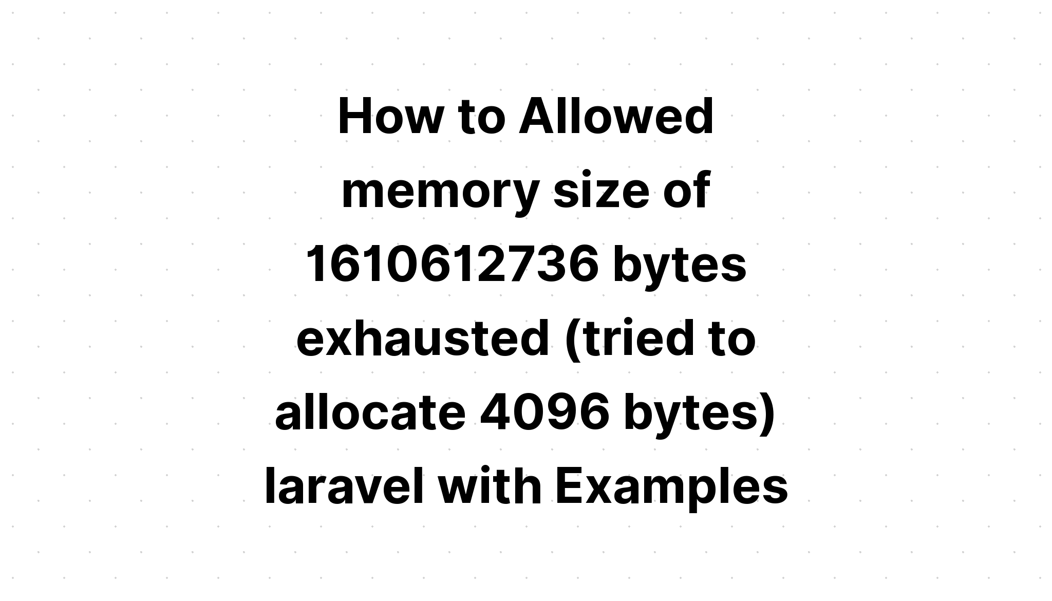 Làm thế nào để Kích thước bộ nhớ được phép là 1610612736 byte đã cạn kiệt (đã cố gắng phân bổ 4096 byte) laravel với các ví dụ